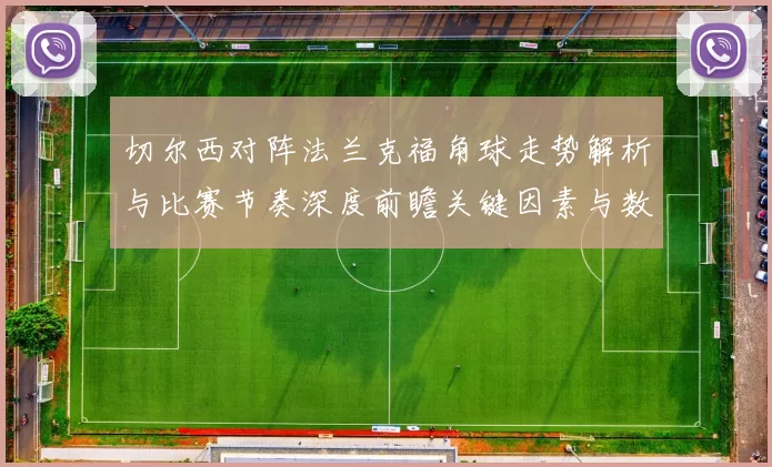 切尔西对阵法兰克福角球走势解析与比赛节奏深度前瞻关键因素与数据观察