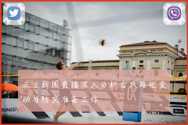 三立新闻直播深入分析台风路径变动与防灾准备工作