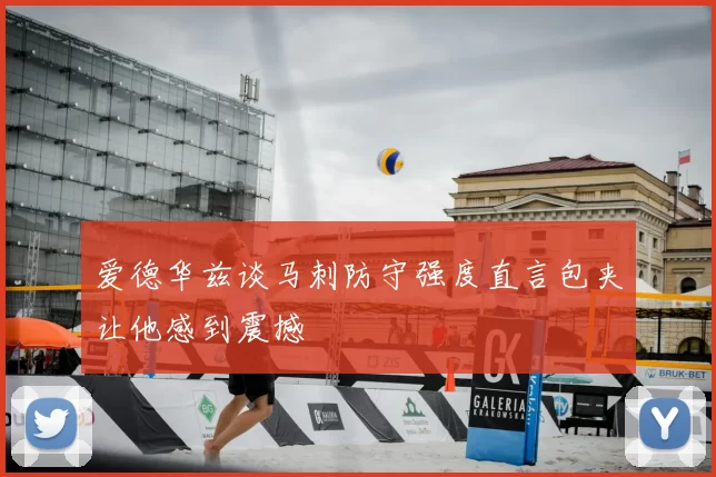 爱德华兹谈马刺防守强度直言包夹让他感到震撼