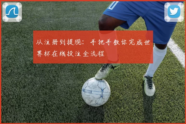 从注册到提现：手把手教你完成世界杯在线投注全流程