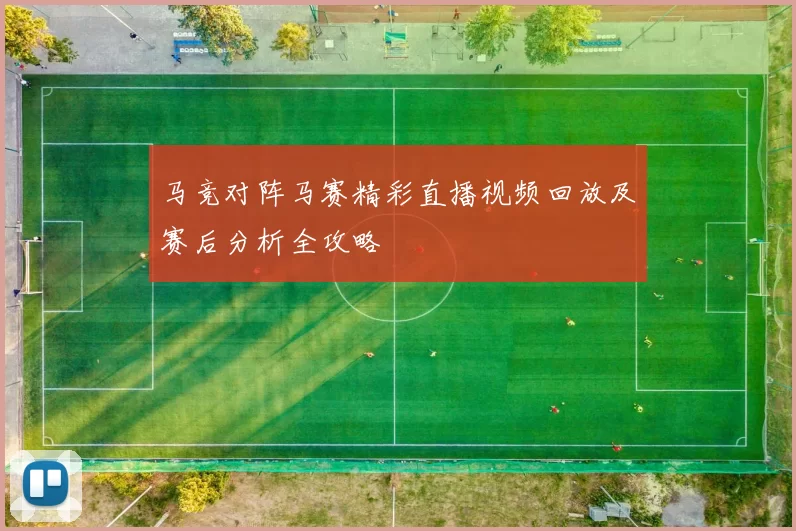 马竞对阵马赛精彩直播视频回放及赛后分析全攻略