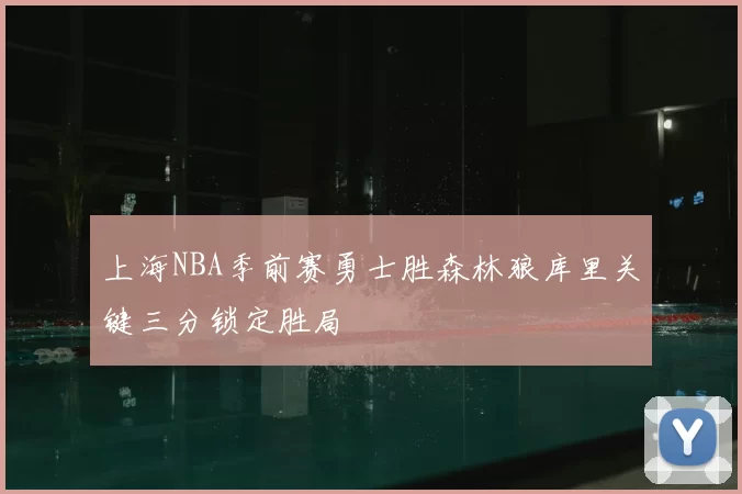 上海NBA季前赛勇士胜森林狼库里关键三分锁定胜局