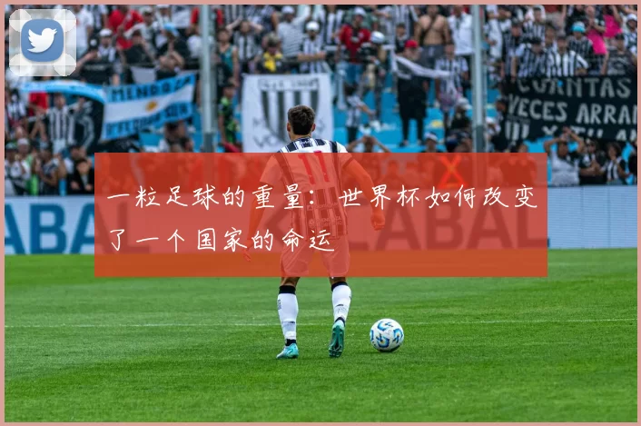 一粒足球的重量:世界杯如何改变了一个国家的命运