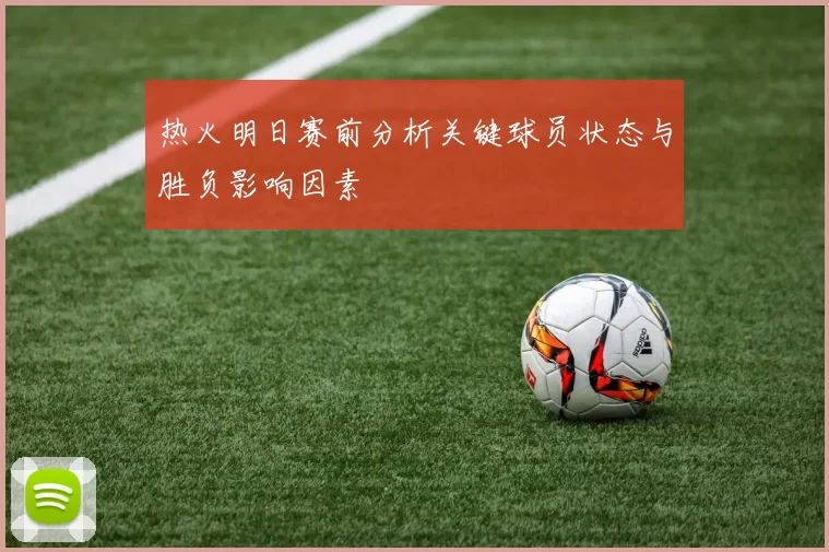 热火明日赛前分析关键球员状态与胜负影响因素