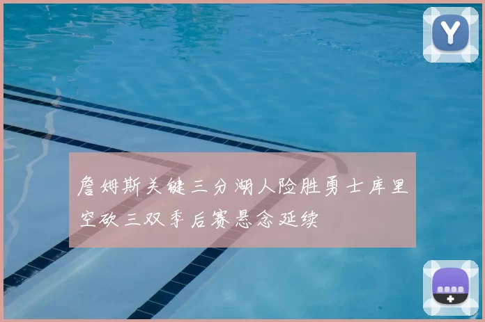 詹姆斯关键三分湖人险胜勇士库里空砍三双季后赛悬念延续