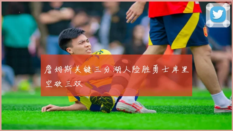 詹姆斯关键三分湖人险胜勇士库里空砍三双