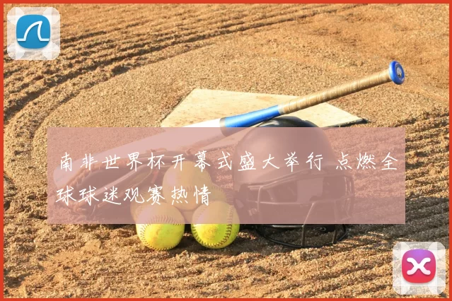 南非世界杯开幕式盛大举行 点燃全球球迷观赛热情