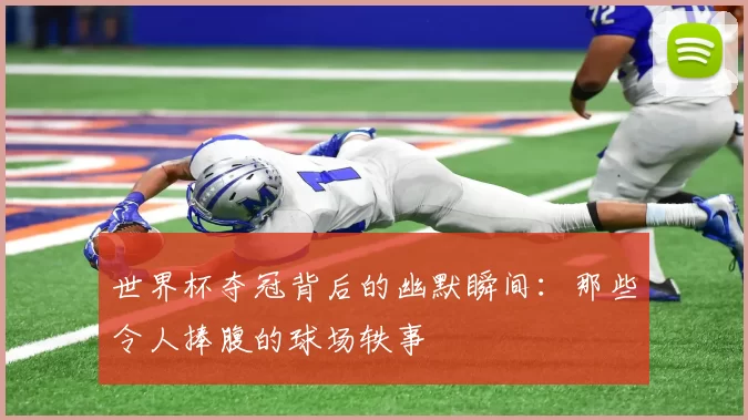 世界杯夺冠背后的幽默瞬间：那些令人捧腹的球场轶事