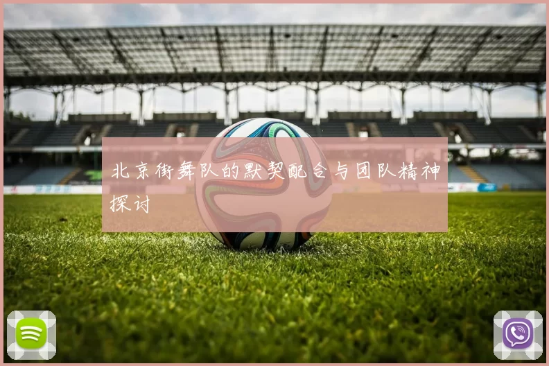 北京街舞队的默契配合与团队精神探讨