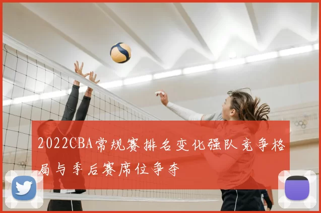 2022CBA常规赛排名变化强队竞争格局与季后赛席位争夺