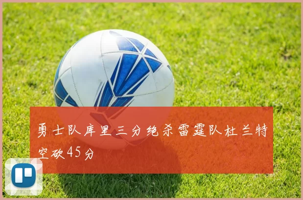 勇士队库里三分绝杀雷霆队杜兰特空砍45分