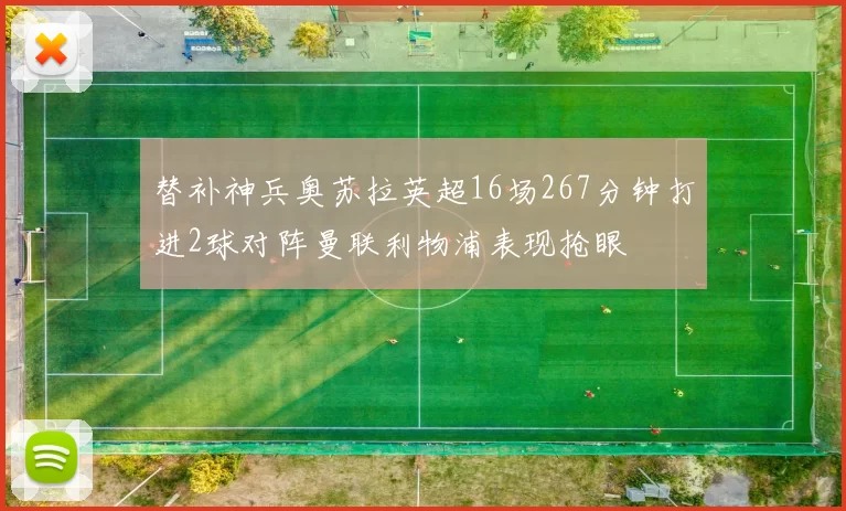 替补神兵奥苏拉英超16场267分钟打进2球对阵曼联利物浦表现抢眼