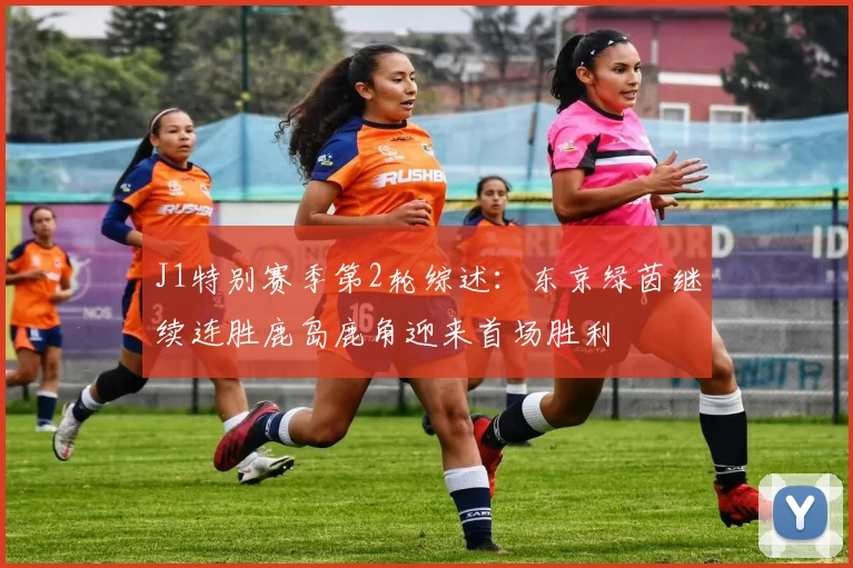J1特别赛季第2轮综述：东京绿茵继续连胜鹿岛鹿角迎来首场胜利