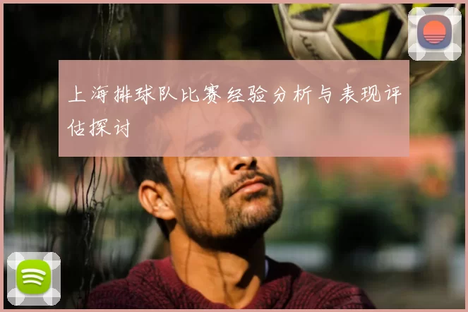 上海排球队比赛经验分析与表现评估探讨