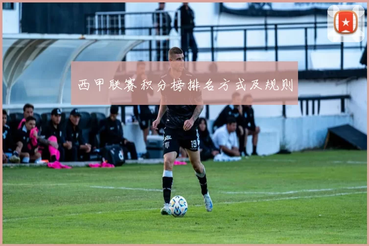 西甲联赛积分榜排名方式及规则
