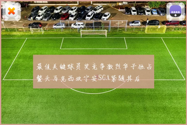 最佳关键球员奖竞争激烈华子独占鳌头马克西坎宁安SGA紧随其后