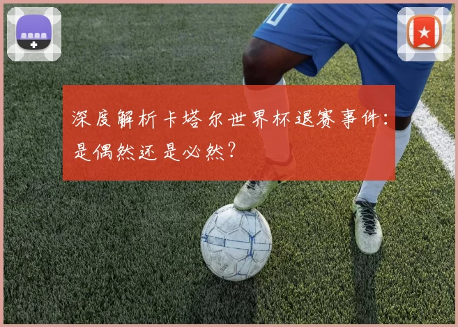 深度解析卡塔尔世界杯退赛事件:是偶然还是必然?