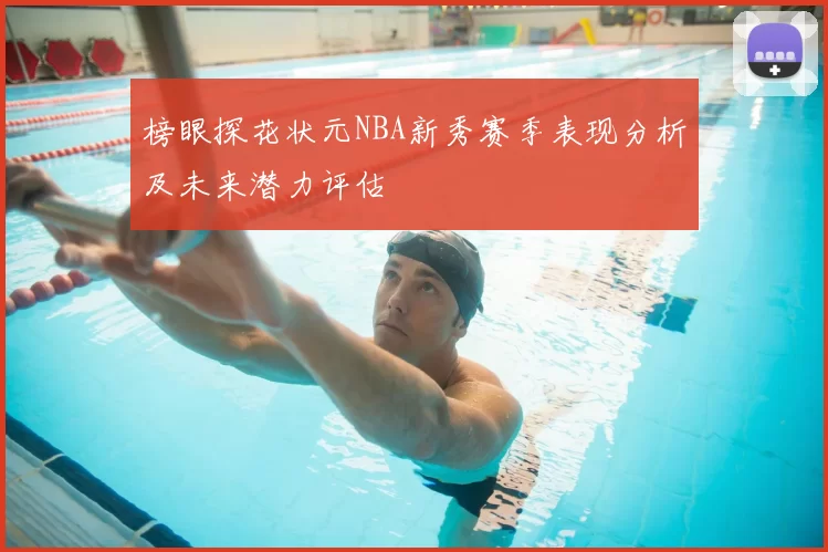 榜眼探花状元NBA新秀赛季表现分析及未来潜力评估