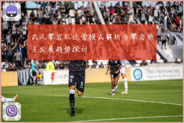 武汉攀岩队运营模式解析与攀岩热点发展趋势探讨