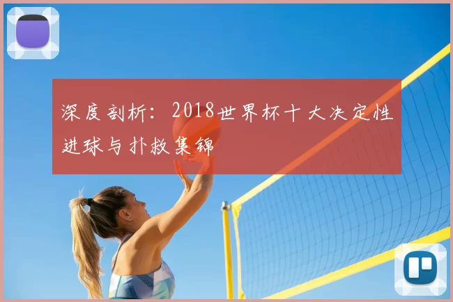 深度剖析:2018世界杯十大决定性进球与扑救集锦