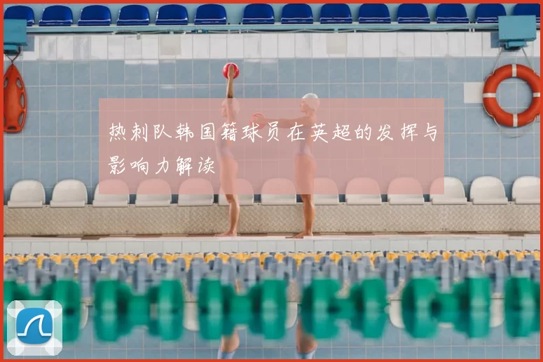 热刺队韩国籍球员在英超的发挥与影响力解读