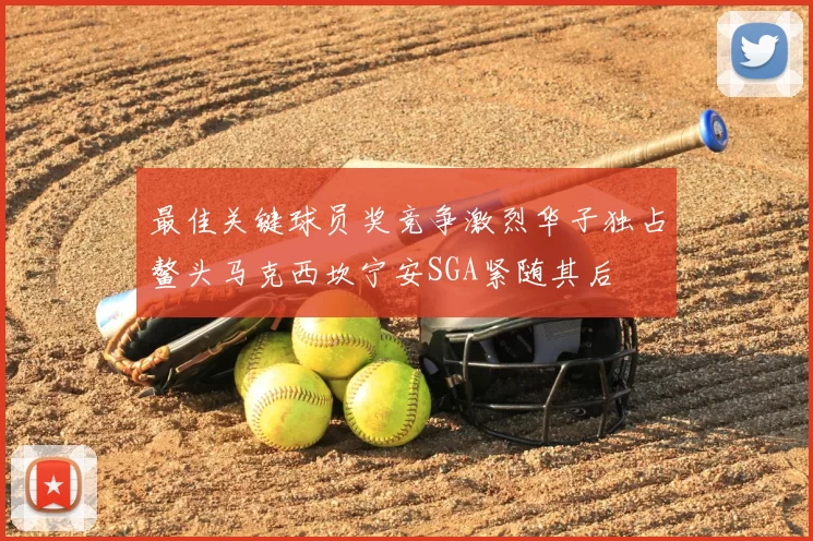 最佳关键球员奖竞争激烈华子独占鳌头马克西坎宁安SGA紧随其后