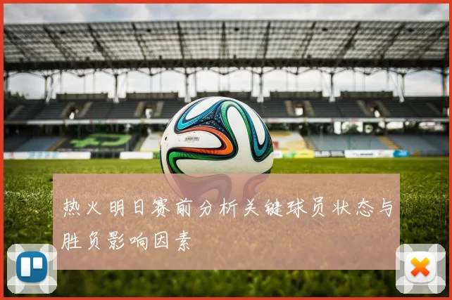 热火明日赛前分析关键球员状态与胜负影响因素