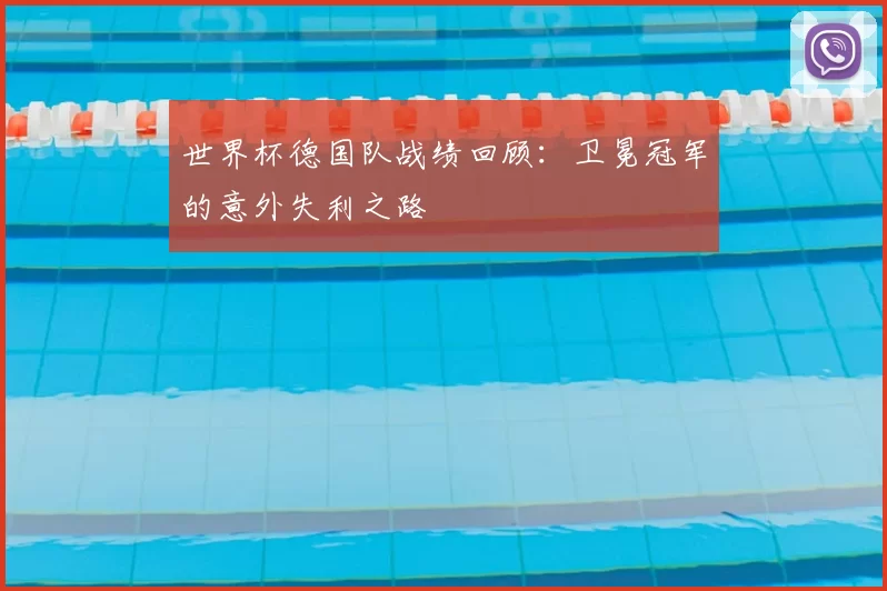 世界杯德国队战绩回顾：卫冕冠军的意外失利之路