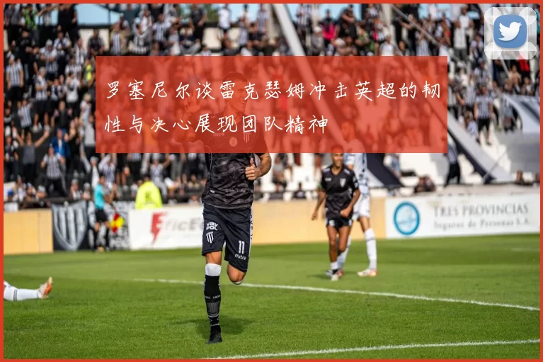罗塞尼尔谈雷克瑟姆冲击英超的韧性与决心展现团队精神