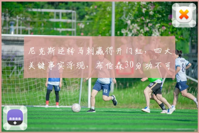 尼克斯逆转马刺赢得开门红,四大关键事实浮现,布伦森30分功不可没_比赛_防守_1