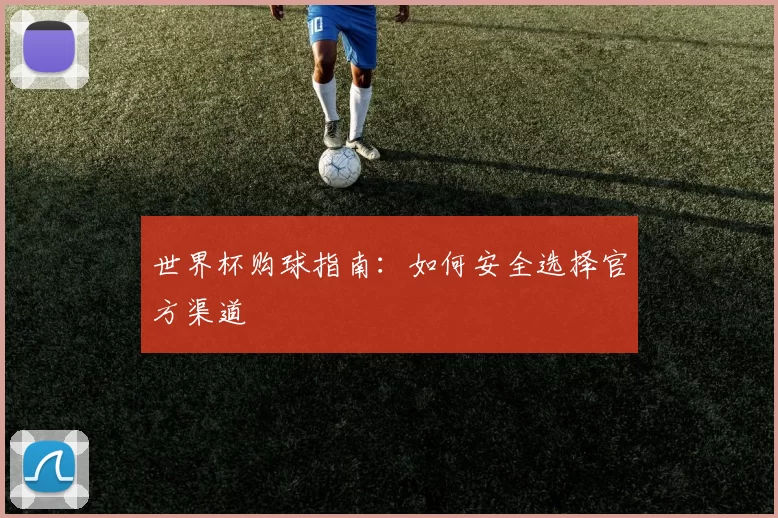 世界杯购球指南:如何安全选择官方渠道