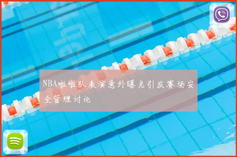 NBA啦啦队表演意外曝光引发赛场安全管理讨论