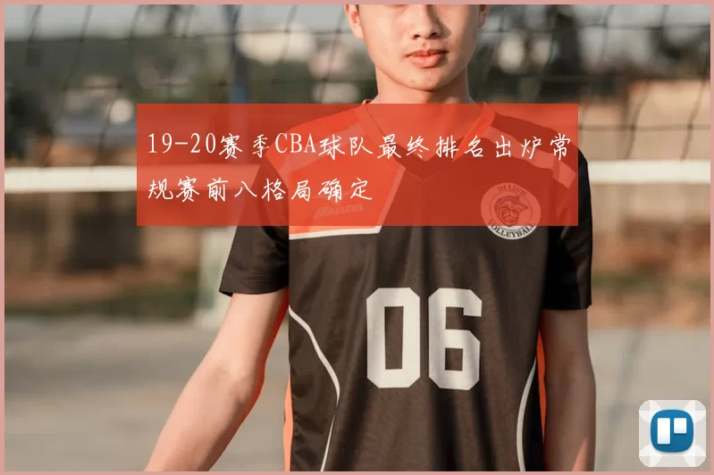 19-20赛季CBA球队最终排名出炉常规赛前八格局确定