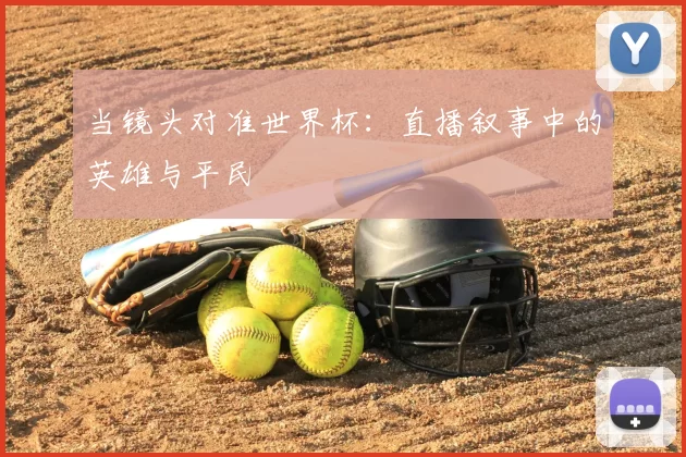 当镜头对准世界杯：直播叙事中的英雄与平民