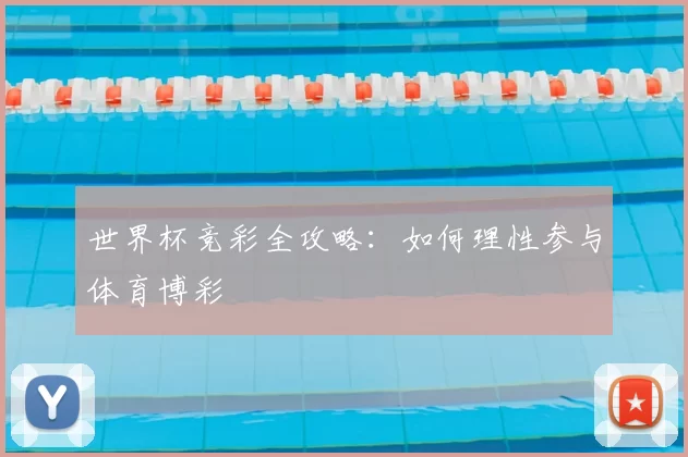 世界杯竞彩全攻略：如何理性参与体育博彩