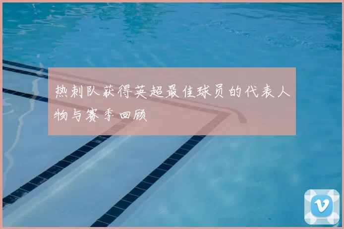 热刺队获得英超最佳球员的代表人物与赛季回顾