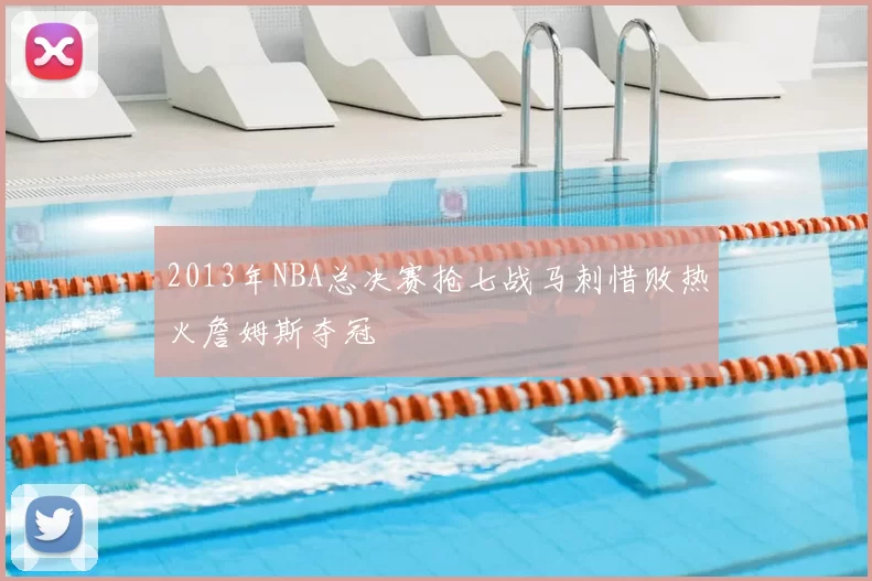 2013年NBA总决赛抢七战马刺惜败热火詹姆斯夺冠