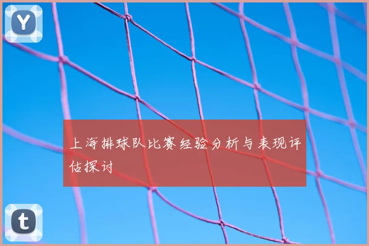 上海排球队比赛经验分析与表现评估探讨