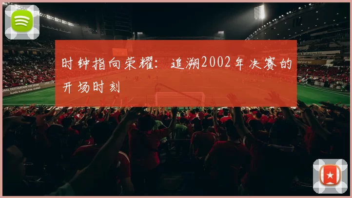 时钟指向荣耀:追溯2002年决赛的开场时刻
