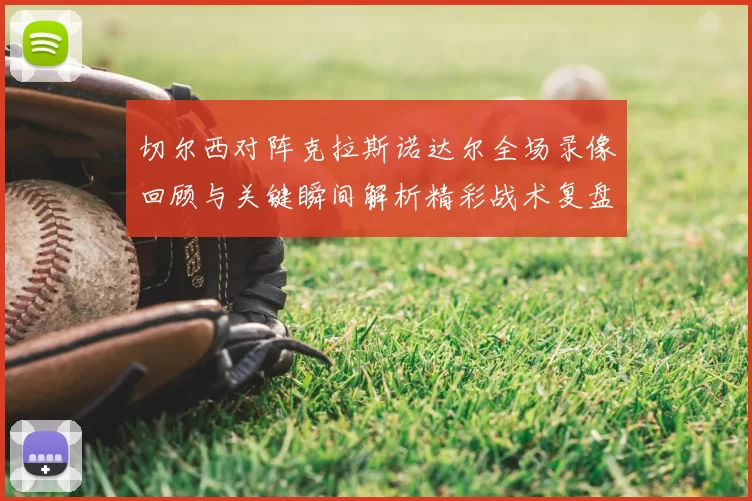 切尔西对阵克拉斯诺达尔全场录像回顾与关键瞬间解析精彩战术复盘