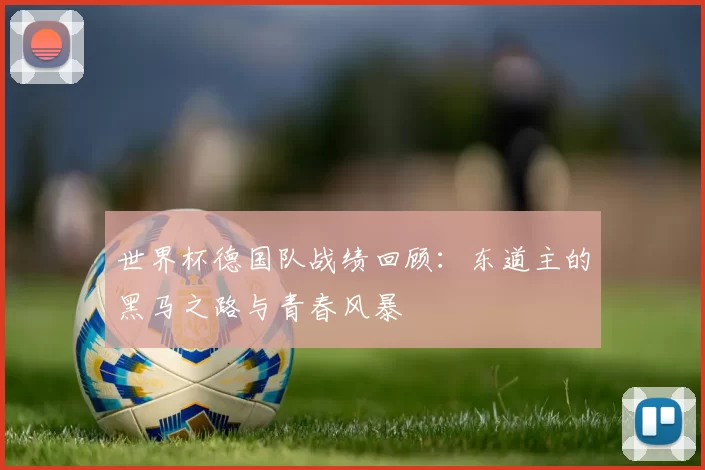 世界杯德国队战绩回顾：东道主的黑马之路与青春风暴