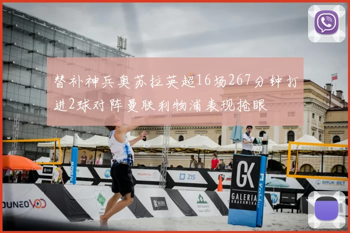 替补神兵奥苏拉英超16场267分钟打进2球对阵曼联利物浦表现抢眼