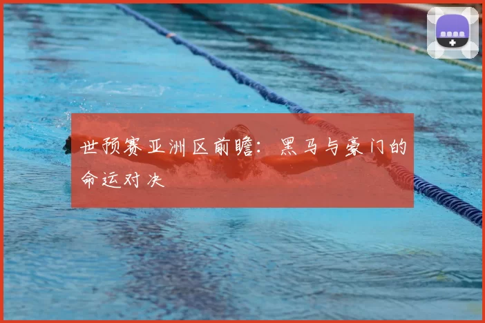 世预赛亚洲区前瞻:黑马与豪门的命运对决