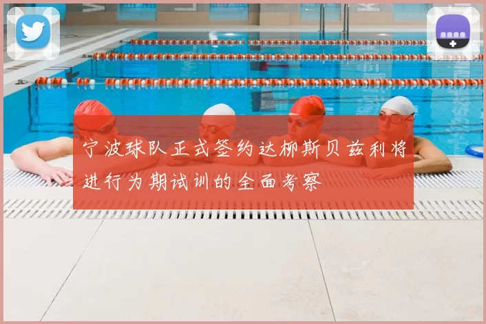 宁波球队正式签约达柳斯贝兹利将进行为期试训的全面考察