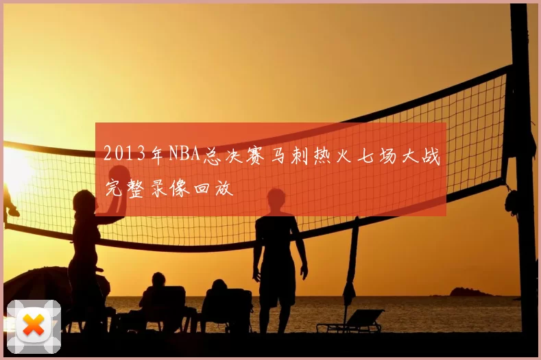 2013年NBA总决赛马刺热火七场大战完整录像回放