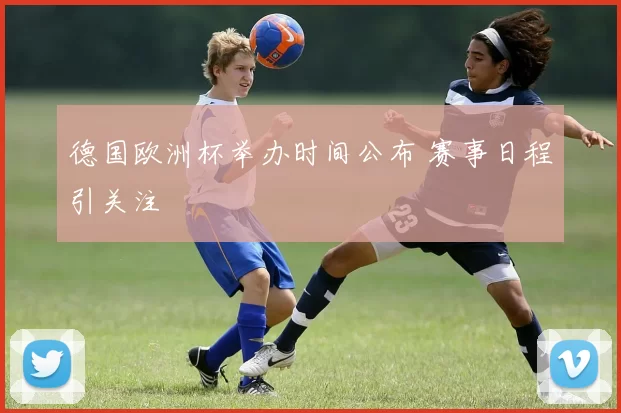 德国欧洲杯举办时间公布 赛事日程引关注