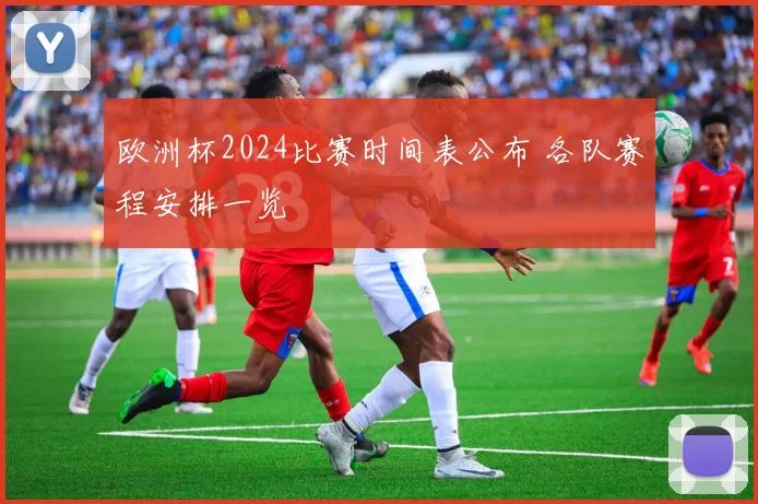 欧洲杯2024比赛时间表公布 各队赛程安排一览