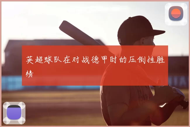 英超球队在对战德甲时的压倒性胜绩