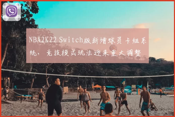 NBA2K22 Switch版新增球员卡组系统，竞技模式玩法迎来重大调整