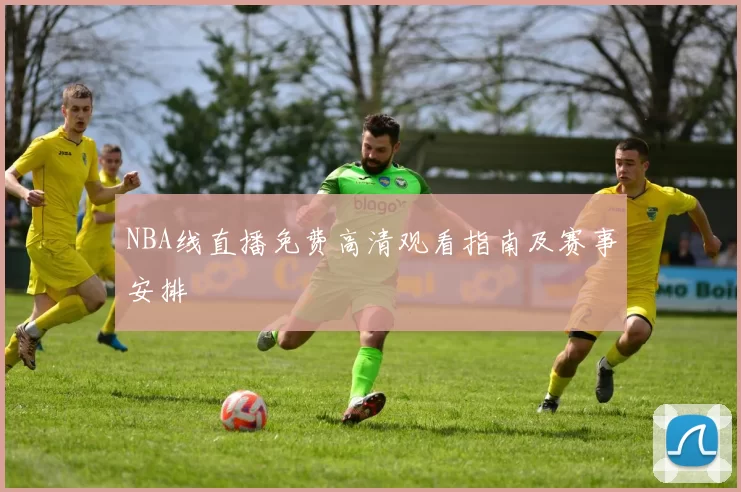 NBA线直播免费高清观看指南及赛事安排